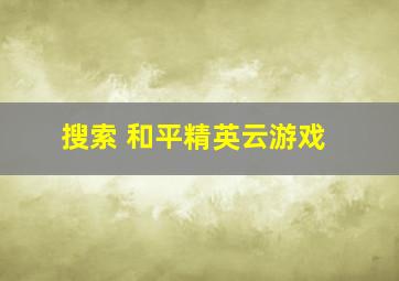 搜索 和平精英云游戏